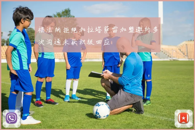 福法纳拒绝加拉塔萨雷加盟邀约多次沟通未获积极回应