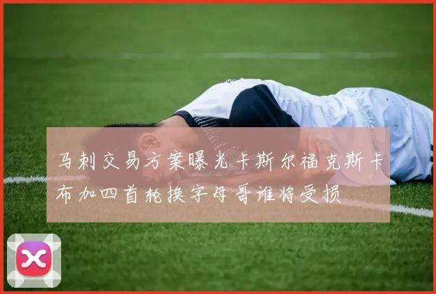 马刺交易方案曝光卡斯尔福克斯卡布加四首轮换字母哥谁将受损