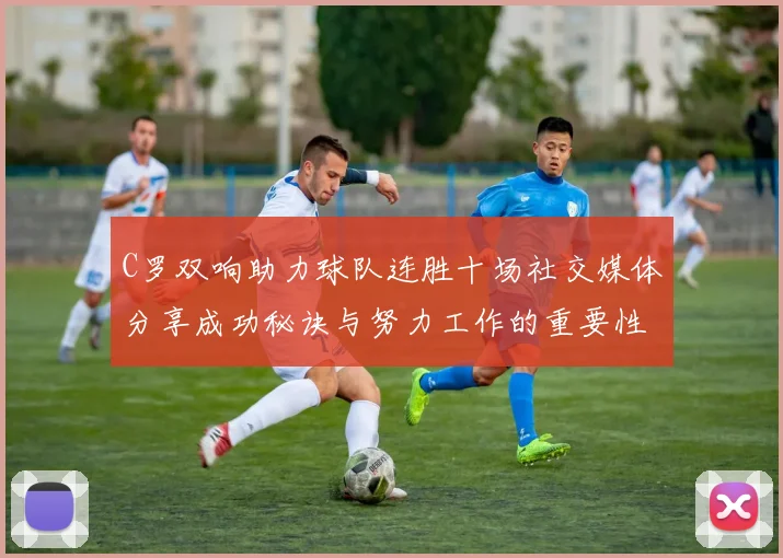 C罗双响助力球队连胜十场社交媒体分享成功秘诀与努力工作的重要性