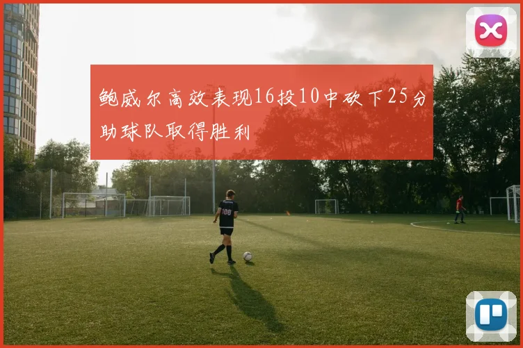 鲍威尔高效表现16投10中砍下25分助球队取得胜利