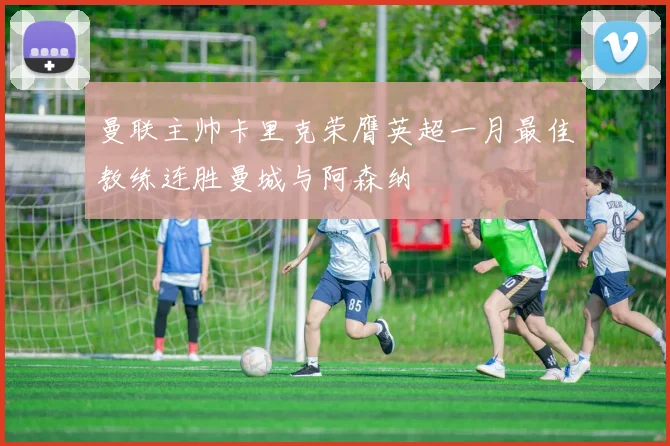 曼联主帅卡里克荣膺英超一月最佳教练连胜曼城与阿森纳