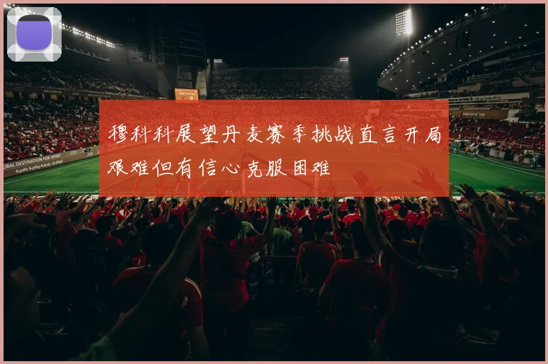 穆科科展望丹麦赛季挑战直言开局艰难但有信心克服困难