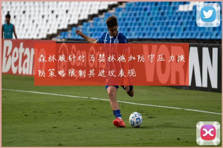 森林狼针对马瑟林施加防守压力换防策略限制其进攻表现