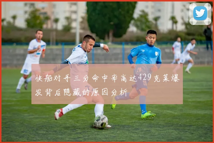 快船对手三分命中率高达429克莱爆发背后隐藏的原因分析