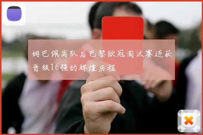 姆巴佩离队后巴黎欧冠淘汰赛连获晋级16强的辉煌历程
