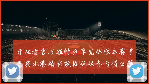 开拓者官方推特分享克林根本赛季五场比赛精彩数据双双齐飞得分篮板全能表现