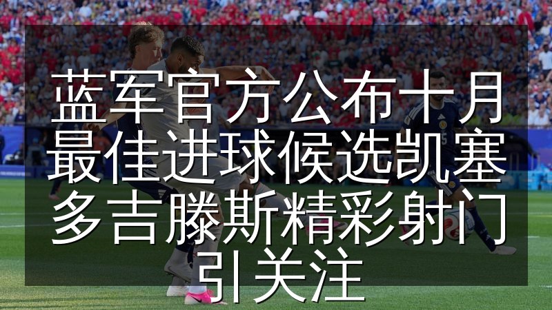 蓝军官方公布十月最佳进球候选凯塞多吉滕斯精彩射门引关注(图1) 蓝军官方公布十月最佳进球候选凯塞多吉滕斯精彩射门引关注