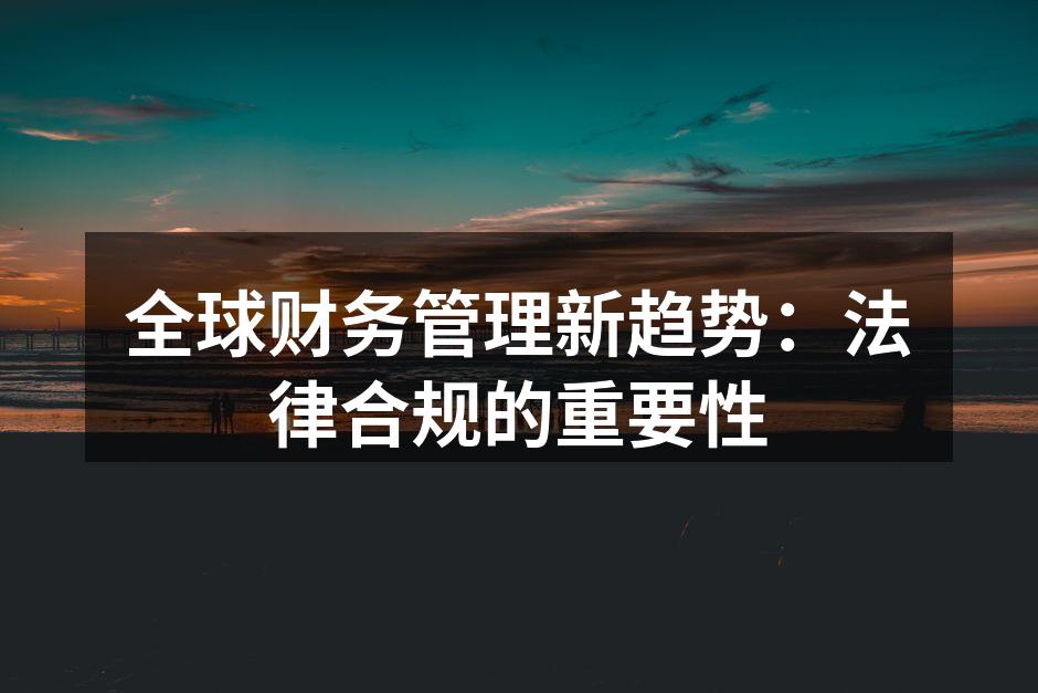 全球财务管理新趋势：法律合规的重要性